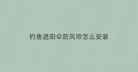 钓鱼遮阳伞防风帘怎么安装