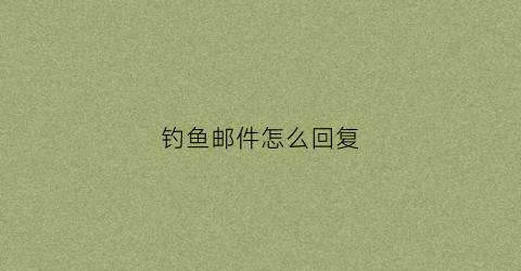 钓鱼邮件怎么回复(钓鱼邮件通常会出现哪些内容)