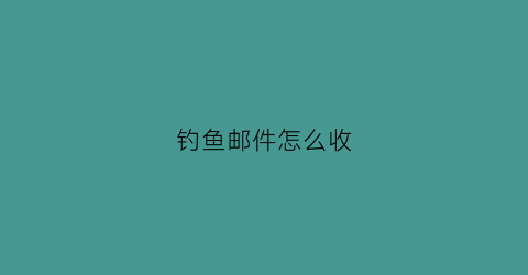 钓鱼邮件怎么收(钓鱼邮件常见内容)