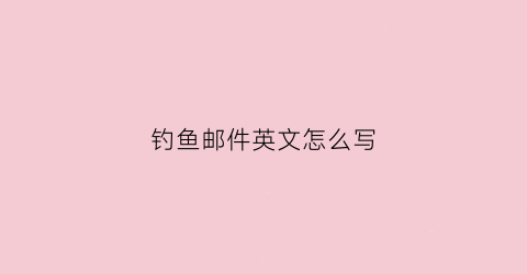 钓鱼邮件英文怎么写(钓鱼邮件的英文)