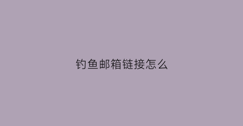 钓鱼邮箱链接怎么(邮箱钓鱼软件生成器)