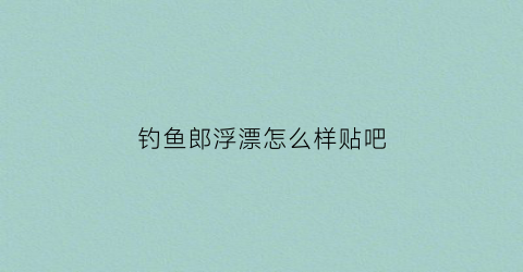 钓鱼郎浮漂怎么样贴吧(钓鱼郎渔具官网)