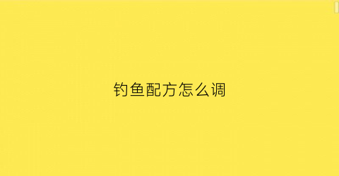 钓鱼配方怎么调(钓鱼配方怎么调配)