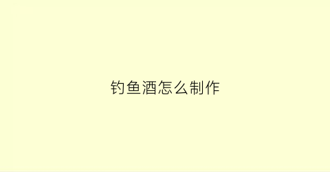 钓鱼酒怎么制作(钓鱼酒怎么制作方法)