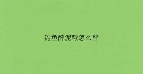 钓鱼醉泥鳅怎么醉