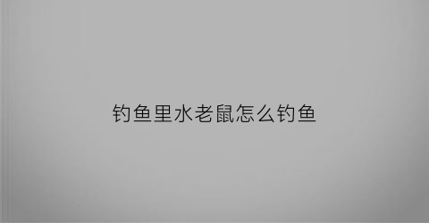 钓鱼里水老鼠怎么钓鱼