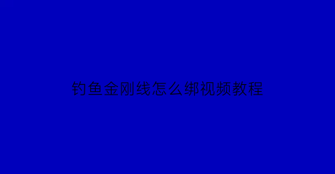钓鱼金刚线怎么绑视频教程(金刚线怎么打结方法)