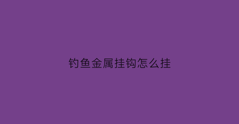 钓鱼金属挂钩怎么挂(金属的鱼钩)