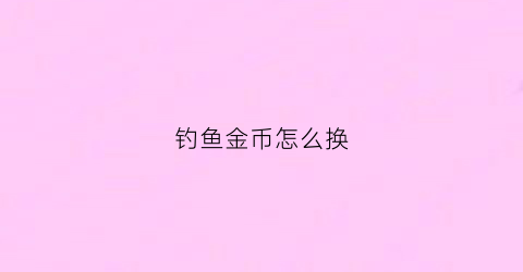 钓鱼金币怎么换(钓鱼人金币)
