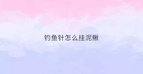 钓鱼针怎么挂泥鳅(钩子怎么挂泥鳅)