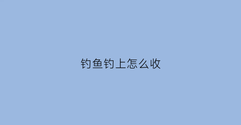 钓鱼钓上怎么收(新手钓鱼收杆技巧)