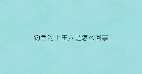 钓鱼钓上王八是怎么回事(钓到王八好不好)
