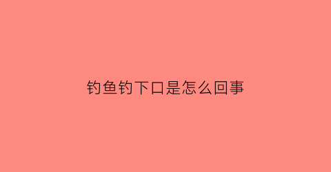 钓鱼钓下口是怎么回事(钓鱼下去就有口就是钓不到)