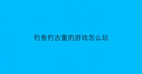 钓鱼钓古董的游戏怎么玩