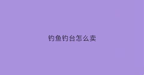 钓鱼钓台怎么卖(购买钓台)