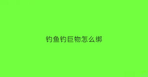 钓鱼钓巨物怎么绑(巨物鱼钩加固绑法)