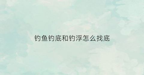 钓鱼钓底和钓浮怎么找底