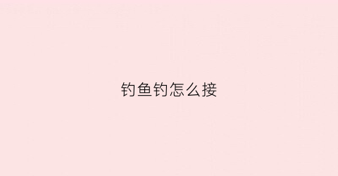 钓鱼钓怎么接(钓鱼接线方法视频教程)