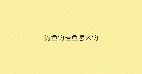 钓鱼钓桂鱼怎么钓(怎样钓鳜鱼视频教程)