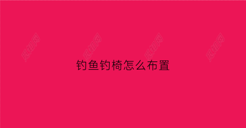 钓鱼钓椅怎么布置(钓鱼钓椅怎么布置图片)