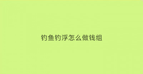 钓鱼钓浮怎么做钱组(钓浮怎么钓)