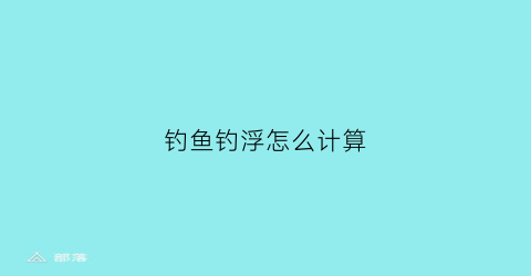钓鱼钓浮怎么计算(钓鱼的浮怎么使用)