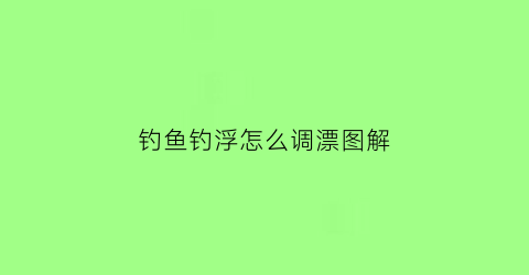 钓鱼钓浮怎么调漂图解(钓浮如何调漂图解)