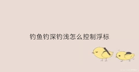 钓鱼钓深钓浅怎么控制浮标(钓深钓浅怎么调)