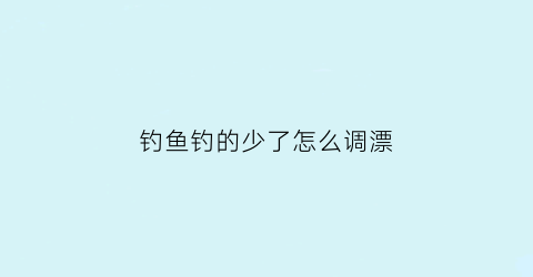 钓鱼钓的少了怎么调漂(野钓调不好漂)