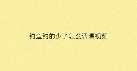 钓鱼钓的少了怎么调漂视频(调少钓多是怎么回事)