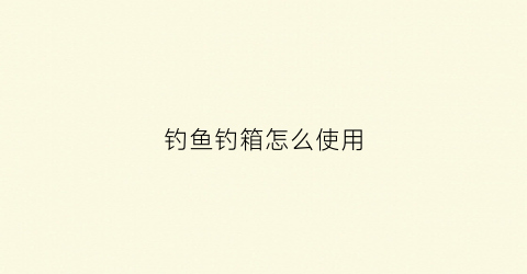 钓鱼钓箱怎么使用(钓箱怎么用)