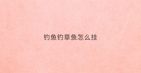 钓鱼钓草鱼怎么挂(钓草鱼草怎么挂)