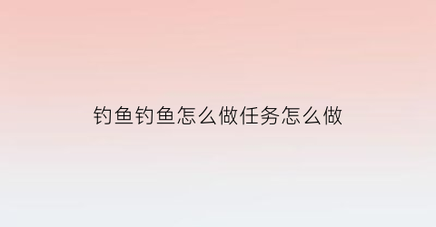 钓鱼钓鱼怎么做任务怎么做(钓鱼任务怎么触发怀旧服)