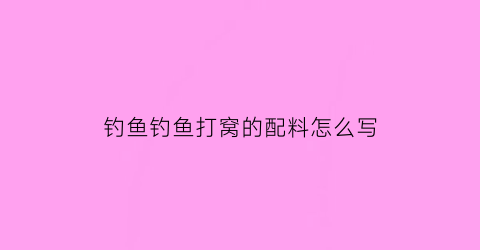 钓鱼钓鱼打窝的配料怎么写(简单而有效的钓鱼打窝料配方)