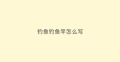 钓鱼钓鱼竿怎么写(钓鱼竿的样子)