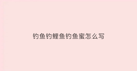 钓鱼钓鲤鱼钓鱼蜜怎么写(钓鲤鱼秘籍)