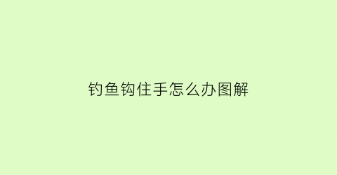 钓鱼钩住手怎么办图解(鱼钩钩住手)