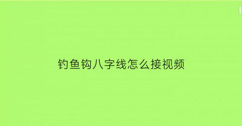 钓鱼钩八字线怎么接视频(钓鱼线八字结的绑法)
