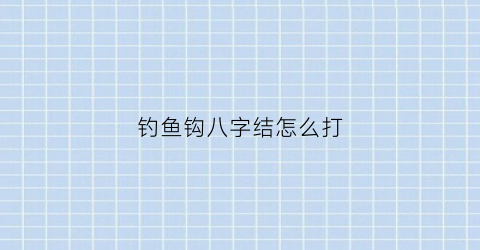 钓鱼钩八字结怎么打(鱼钩的八字结绑法图解)