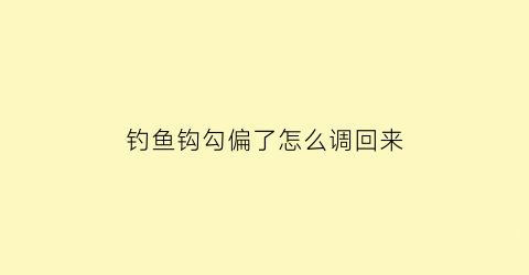 钓鱼钩勾偏了怎么调回来(钓鱼钩的钩)