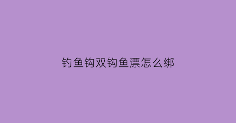 “钓鱼钩双钩鱼漂怎么绑(双钩鱼漂怎么调才是最佳效果)