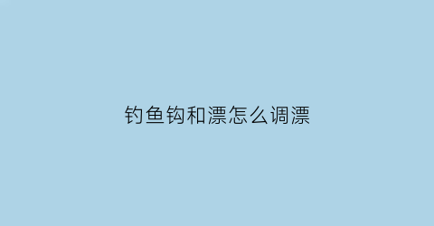 钓鱼钩和漂怎么调漂(钓鱼钩和漂的距离是多少)