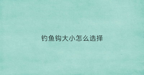 钓鱼钩大小怎么选择(钓鱼用钩大小怎么选择)