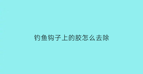 钓鱼钩子上的胶怎么去除