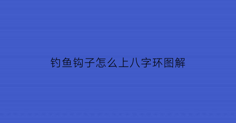钓鱼钩子怎么上八字环图解(钓鱼钩子怎么上八字环图解视频)