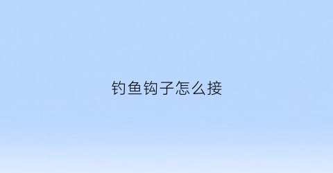 钓鱼钩子怎么接(钓鱼钩的接法)