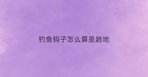 钓鱼钩子怎么算是趟地(钓鱼钩子躺底好还是不躺底好)