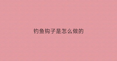 钓鱼钩子是怎么做的(钓鱼钩子是怎么做的呢)