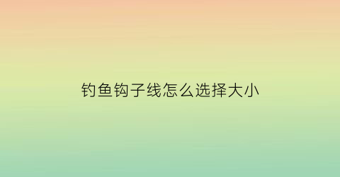 钓鱼钩子线怎么选择大小