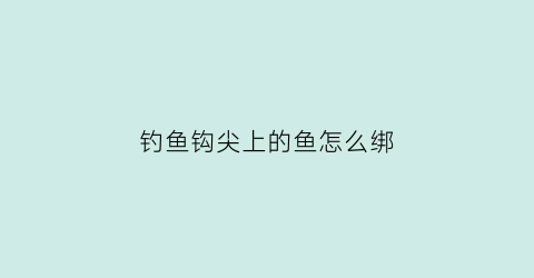 “钓鱼钩尖上的鱼怎么绑(钓鱼鱼钩尖是否要露出)